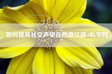 如何提高社交声望在热血江湖sf私发网