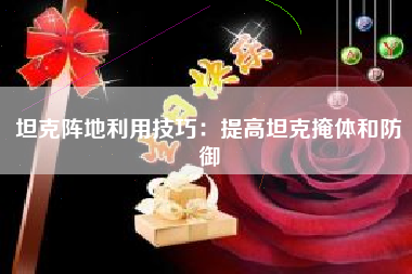 坦克阵地利用技巧：提高坦克掩体和防御