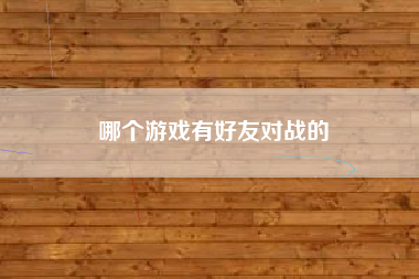 哪个游戏有好友对战的