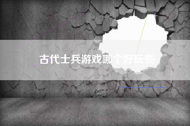 古代士兵游戏哪个好玩些