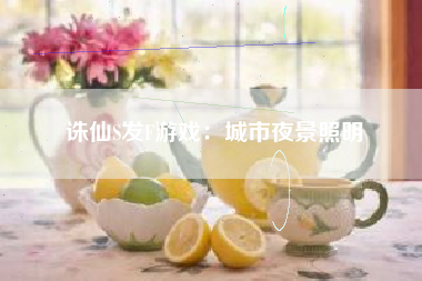 诛仙S发F游戏：城市夜景照明