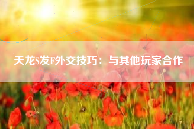 天龙S发F外交技巧：与其他玩家合作