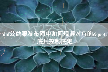 dnf公益服发布网中如何规避对方的"底兵控制底炮
