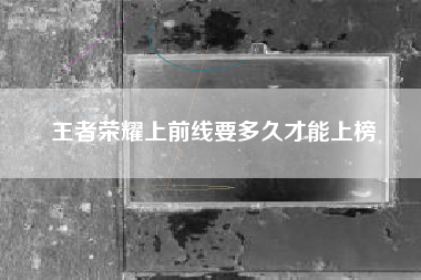 王者荣耀上前线要多久才能上榜