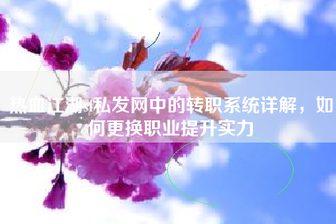 热血江湖sf私发网中的转职系统详解，如何更换职业提升实力