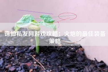 诛仙私发网游戏攻略：火炮的最佳装备策略