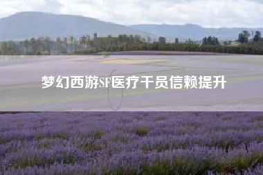 梦幻西游SF医疗干员信赖提升