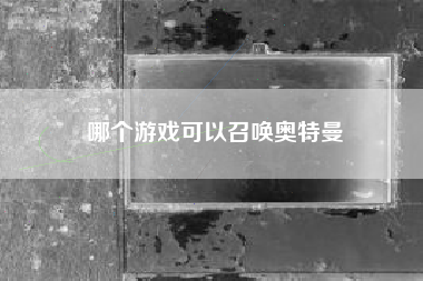 哪个游戏可以召唤奥特曼
