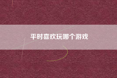 平时喜欢玩哪个游戏