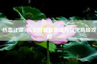 热血江湖sf私发网装备合成与强化高级攻略