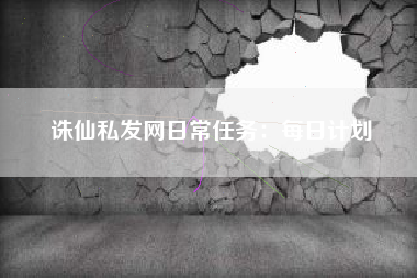 诛仙私发网日常任务：每日计划