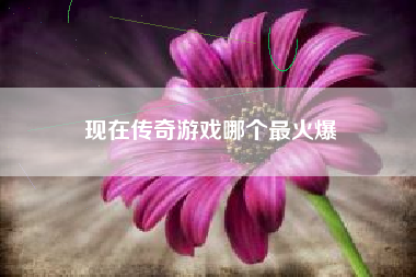 现在传奇游戏哪个最火爆