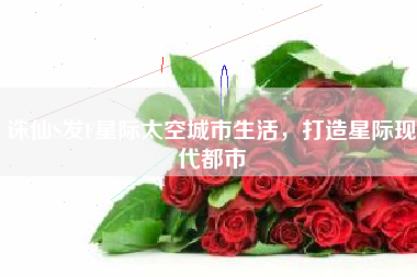 诛仙S发F星际太空城市生活，打造星际现代都市
