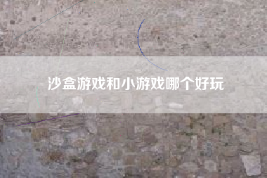 沙盒游戏和小游戏哪个好玩
