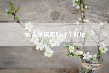 真人象棋游戏哪个好玩