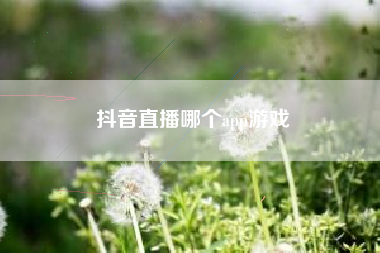抖音直播哪个app游戏