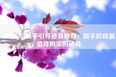 梦幻s发f新手引导道具推荐：新手阶段最值得购买的道具