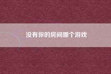 没有你的房间哪个游戏