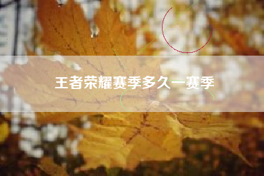 王者荣耀赛季多久一赛季