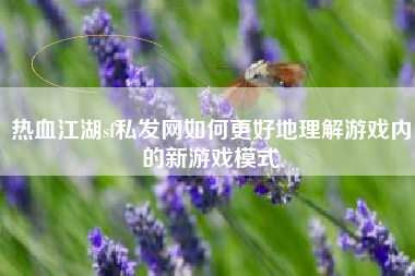 热血江湖sf私发网如何更好地理解游戏内的新游戏模式