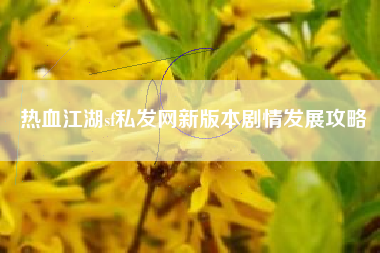 热血江湖sf私发网新版本剧情发展攻略