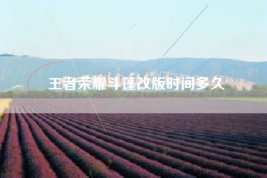 王者荣耀斗篷改版时间多久