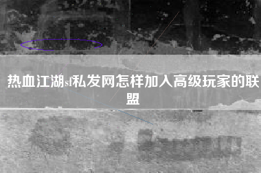 热血江湖sf私发网怎样加入高级玩家的联盟