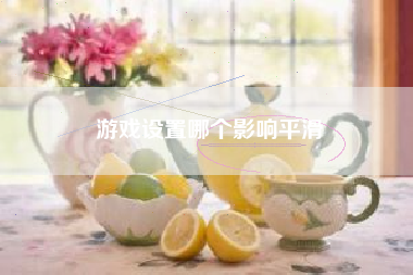 游戏设置哪个影响平滑