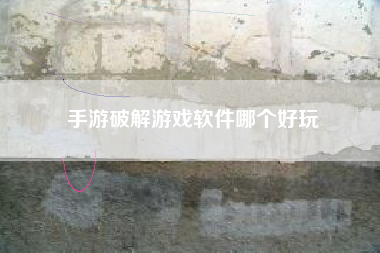 手游破解游戏软件哪个好玩