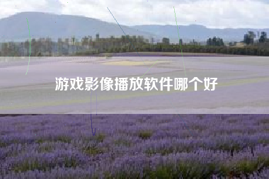 游戏影像播放软件哪个好