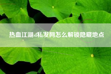 热血江湖sf私发网怎么解锁隐藏地点
