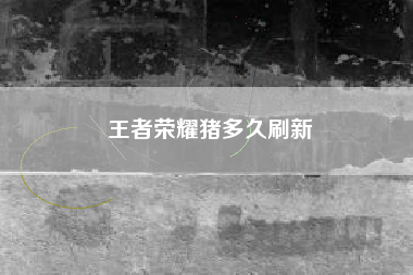 王者荣耀猪多久刷新