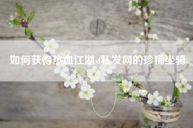 如何获得热血江湖sf私发网的珍稀坐骑