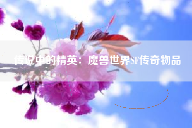 传说中的精英：魔兽世界SF传奇物品