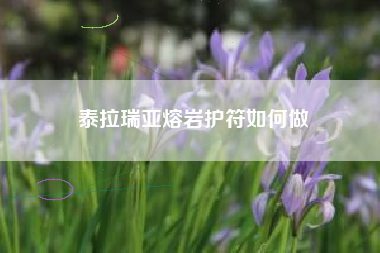 泰拉瑞亚熔岩护符如何做