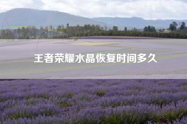 王者荣耀水晶恢复时间多久
