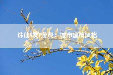 诛仙S发F游戏：城市建筑风格