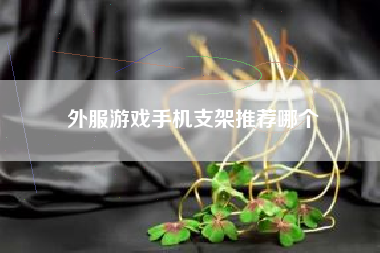 外服游戏手机支架推荐哪个