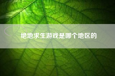 绝地求生游戏是哪个地区的