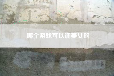 哪个游戏可以调美女的