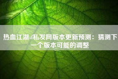 热血江湖sf私发网版本更新预测：猜测下一个版本可能的调整