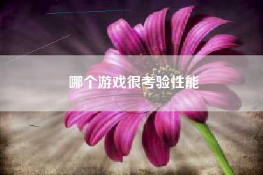 哪个游戏很考验性能