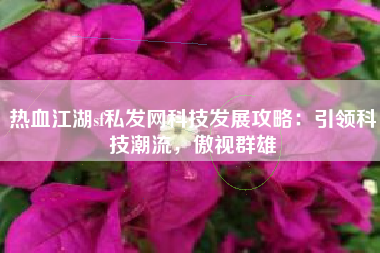 热血江湖sf私发网科技发展攻略：引领科技潮流，傲视群雄