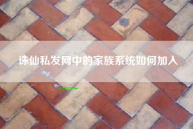 诛仙私发网中的家族系统如何加入