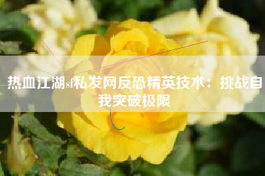 热血江湖sf私发网反恐精英技术：挑战自我突破极限