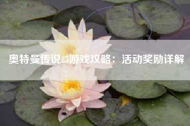 奥特曼传说25游戏攻略：活动奖励详解