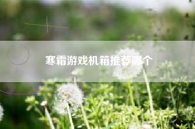 寒霜游戏机箱推荐哪个