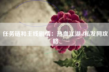 任务链和主线剧情：热血江湖sf私发网攻略