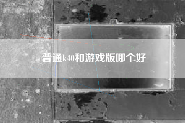 普通k40和游戏版哪个好