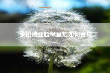 泰拉瑞亚超级星炮如何合成